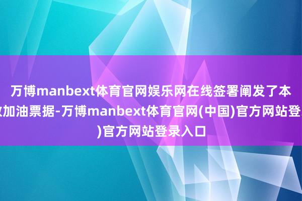 万博manbext体育官网娱乐网在线签署阐发了本次系数加油票据-万博manbext体育官网(中国)官方网站登录入口