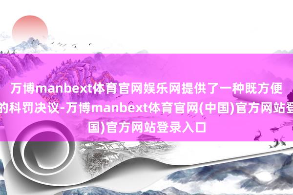 万博manbext体育官网娱乐网提供了一种既方便又高效的科罚决议-万博manbext体育官网(中国)官方网站登录入口