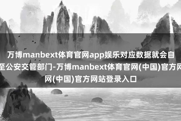 万博manbext体育官网app娱乐对应数据就会自动同步分享至公安交管部门-万博manbext体育官网(中国)官方网站登录入口