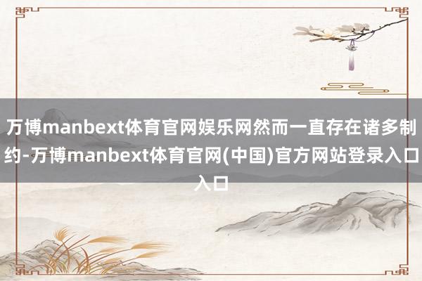 万博manbext体育官网娱乐网然而一直存在诸多制约-万博manbext体育官网(中国)官方网站登录入口
