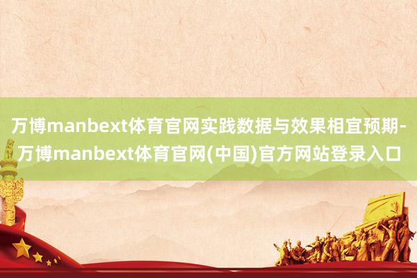 万博manbext体育官网实践数据与效果相宜预期-万博manbext体育官网(中国)官方网站登录入口