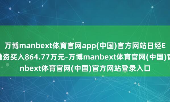 万博manbext体育官网app(中国)官方网站日经ETF（513520）融资买入864.77万元-万博manbext体育官网(中国)官方网站登录入口