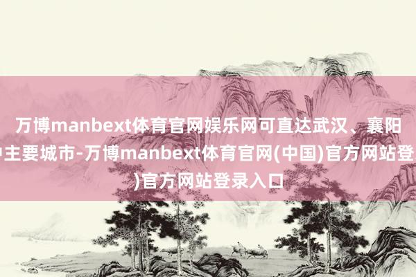万博manbext体育官网娱乐网可直达武汉、襄阳等华中主要城市-万博manbext体育官网(中国)官方网站登录入口