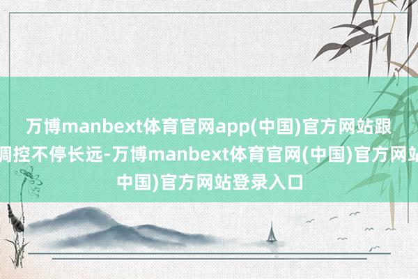 万博manbext体育官网app(中国)官方网站跟着供给侧调控不停长远-万博manbext体育官网(中国)官方网站登录入口