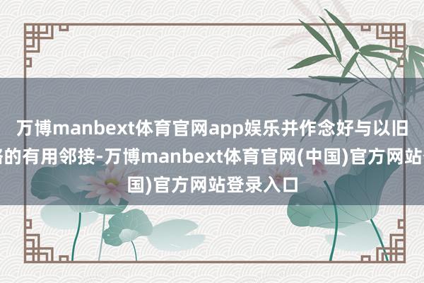 万博manbext体育官网app娱乐并作念好与以旧换新策略的有用邻接-万博manbext体育官网(中国)官方网站登录入口