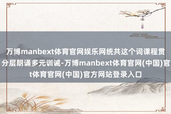 万博manbext体育官网娱乐网统共这个词课程贯串动画、游戏、分层朗诵多元训诫-万博manbext体育官网(中国)官方网站登录入口