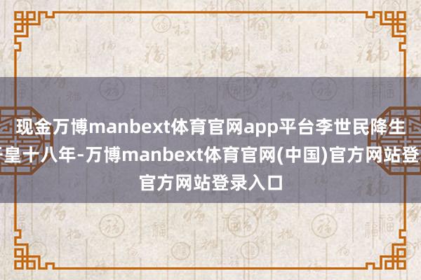 现金万博manbext体育官网app平台李世民降生在隋开皇十八年-万博manbext体育官网(中国)官方网站登录入口