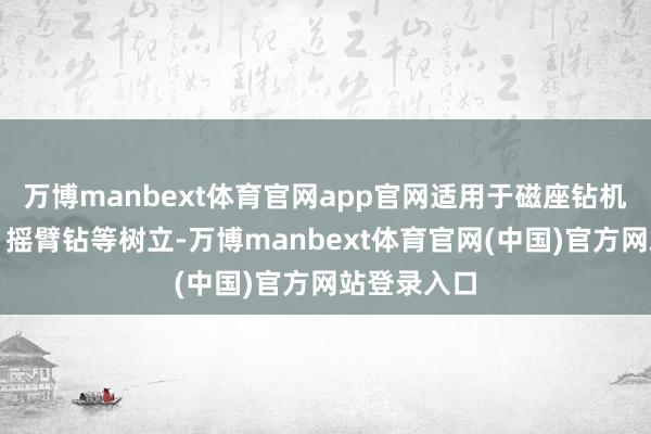 万博manbext体育官网app官网适用于磁座钻机、立铣钻、摇臂钻等树立-万博manbext体育官网(中国)官方网站登录入口