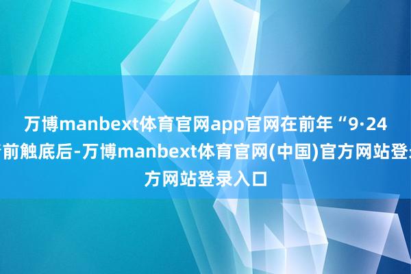 万博manbext体育官网app官网在前年“9·24”行情前触底后-万博manbext体育官网(中国)官方网站登录入口