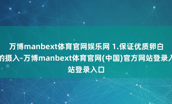 万博manbext体育官网娱乐网 1.保证优质卵白质的摄入-万博manbext体育官网(中国)官方网站登录入口
