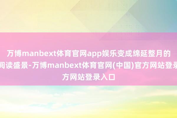 万博manbext体育官网app娱乐变成绵延整月的书香阅读盛景-万博manbext体育官网(中国)官方网站登录入口