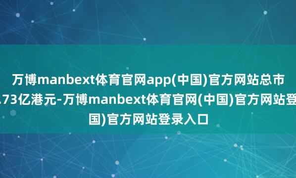 万博manbext体育官网app(中国)官方网站总市值992.73亿港元-万博manbext体育官网(中国)官方网站登录入口