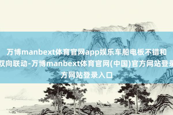 万博manbext体育官网app娱乐车船电板不错和电网双向联动-万博manbext体育官网(中国)官方网站登录入口