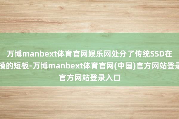 万博manbext体育官网娱乐网处分了传统SSD在AI规模的短板-万博manbext体育官网(中国)官方网站登录入口