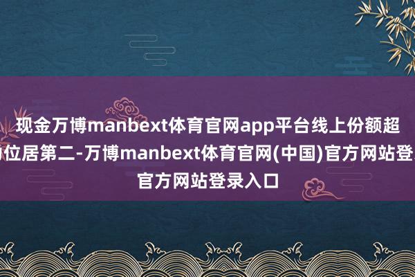 现金万博manbext体育官网app平台线上份额超过格力位居第二-万博manbext体育官网(中国)官方网站登录入口