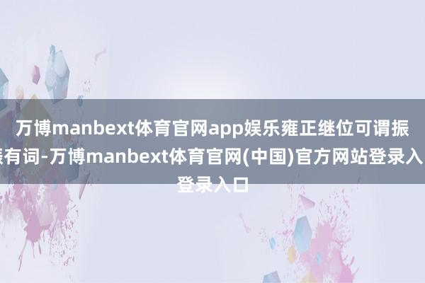 万博manbext体育官网app娱乐雍正继位可谓振振有词-万博manbext体育官网(中国)官方网站登录入口