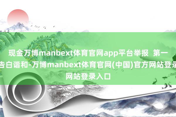 现金万博manbext体育官网app平台举报  第一财经告白谐和-万博manbext体育官网(中国)官方网站登录入口