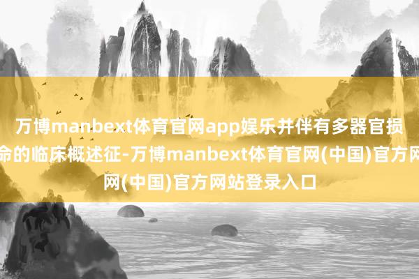 万博manbext体育官网app娱乐并伴有多器官损伤的危及人命的临床概述征-万博manbext体育官网(中国)官方网站登录入口