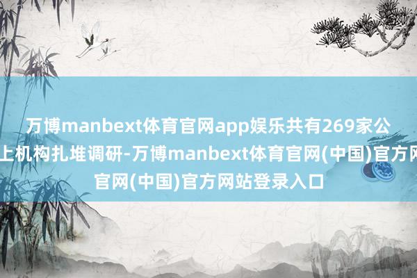 万博manbext体育官网app娱乐共有269家公司获20家以上机构扎堆调研-万博manbext体育官网(中国)官方网站登录入口