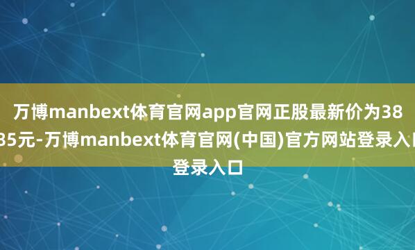 万博manbext体育官网app官网正股最新价为38.85元-万博manbext体育官网(中国)官方网站登录入口