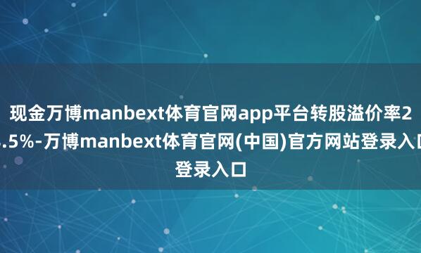 现金万博manbext体育官网app平台转股溢价率28.5%-万博manbext体育官网(中国)官方网站登录入口
