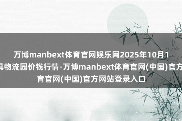 万博manbext体育官网娱乐网2025年10月16日贵阳农家具物流园价钱行情-万博manbext体育官网(中国)官方网站登录入口