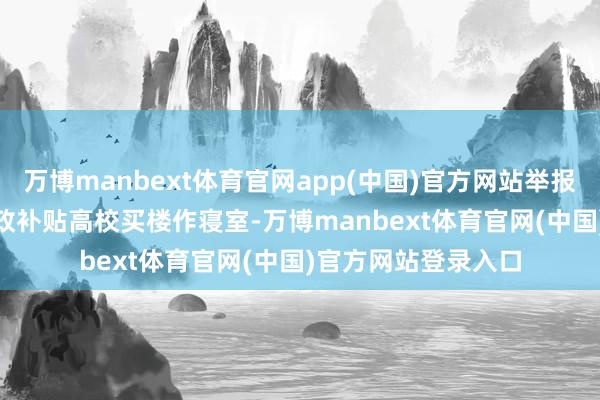 万博manbext体育官网app(中国)官方网站举报 关系阅读  江苏财政补贴高校买楼作寝室-万博manbext体育官网(中国)官方网站登录入口