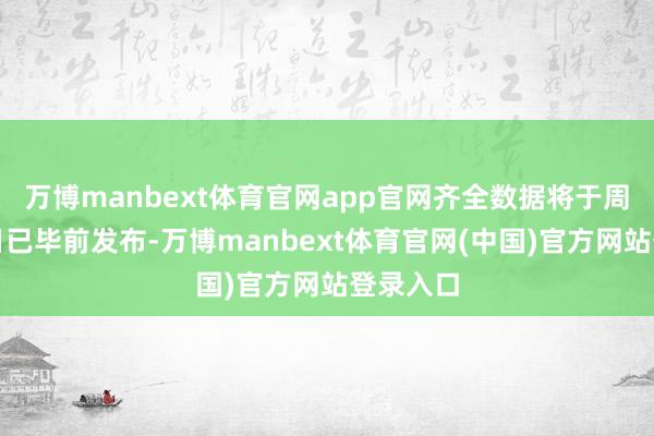 万博manbext体育官网app官网齐全数据将于周四职责日已毕前发布-万博manbext体育官网(中国)官方网站登录入口