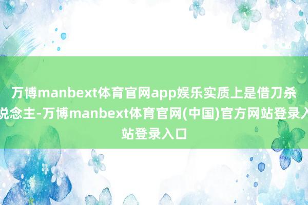 万博manbext体育官网app娱乐实质上是借刀杀东说念主-万博manbext体育官网(中国)官方网站登录入口
