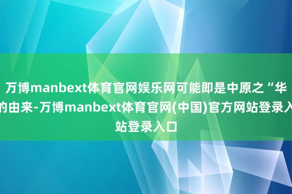 万博manbext体育官网娱乐网可能即是中原之“华”的由来-万博manbext体育官网(中国)官方网站登录入口