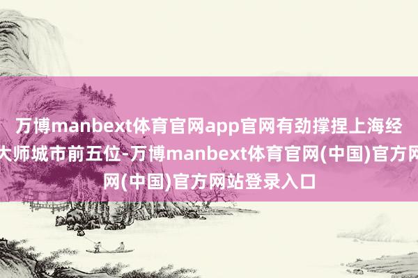 万博manbext体育官网app官网有劲撑捏上海经济总量置身大师城市前五位-万博manbext体育官网(中国)官方网站登录入口