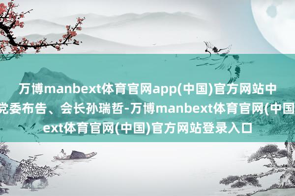 万博manbext体育官网app(中国)官方网站中国纺织工业挽回会党委布告、会长孙瑞哲-万博manbext体育官网(中国)官方网站登录入口