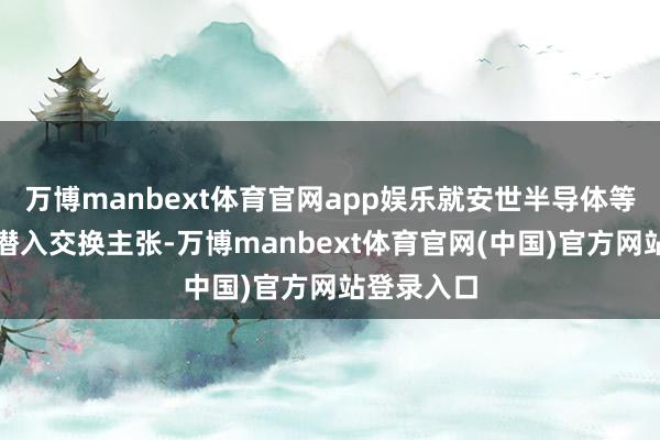 万博manbext体育官网app娱乐就安世半导体等经贸问题潜入交换主张-万博manbext体育官网(中国)官方网站登录入口
