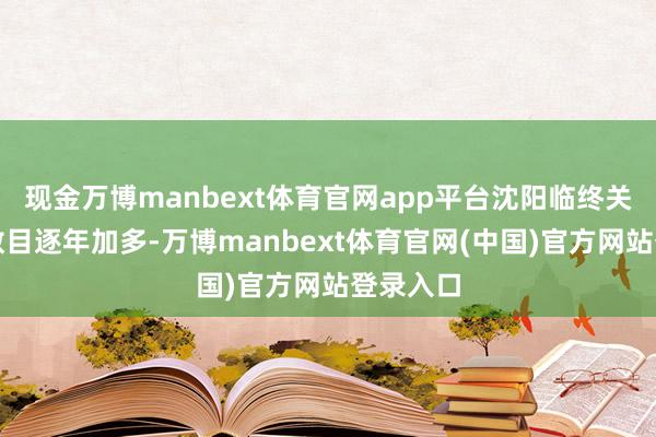 现金万博manbext体育官网app平台沈阳临终关爱机构数目逐年加多-万博manbext体育官网(中国)官方网站登录入口