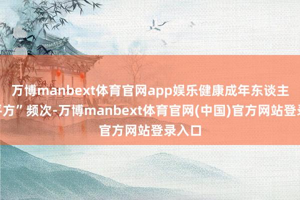 万博manbext体育官网app娱乐健康成年东谈主的“平方”频次-万博manbext体育官网(中国)官方网站登录入口
