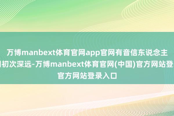 万博manbext体育官网app官网有音信东说念主士上周初次深远-万博manbext体育官网(中国)官方网站登录入口