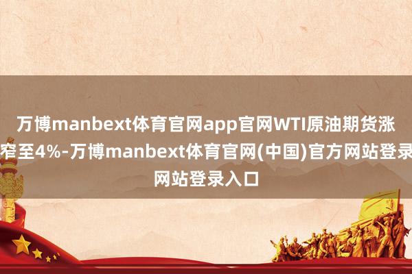 万博manbext体育官网app官网WTI原油期货涨幅收窄至4%-万博manbext体育官网(中国)官方网站登录入口